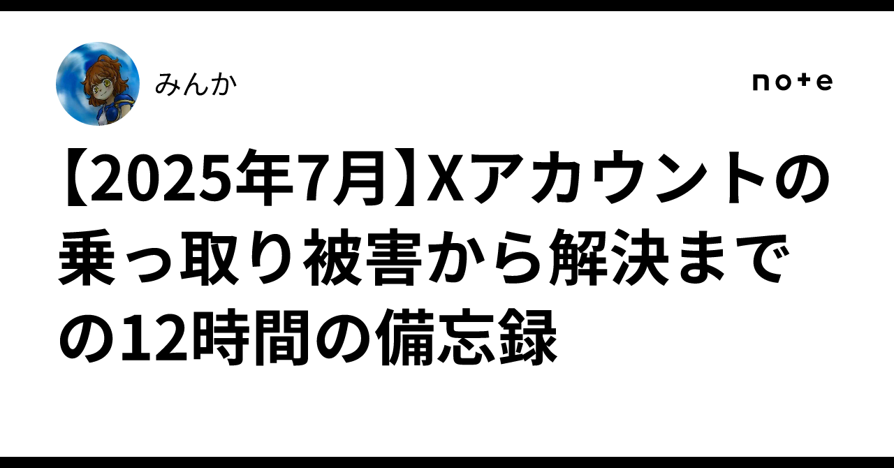 2025年7月】Xアカウントの乗っ取り被害から解決までの12時間の備忘録