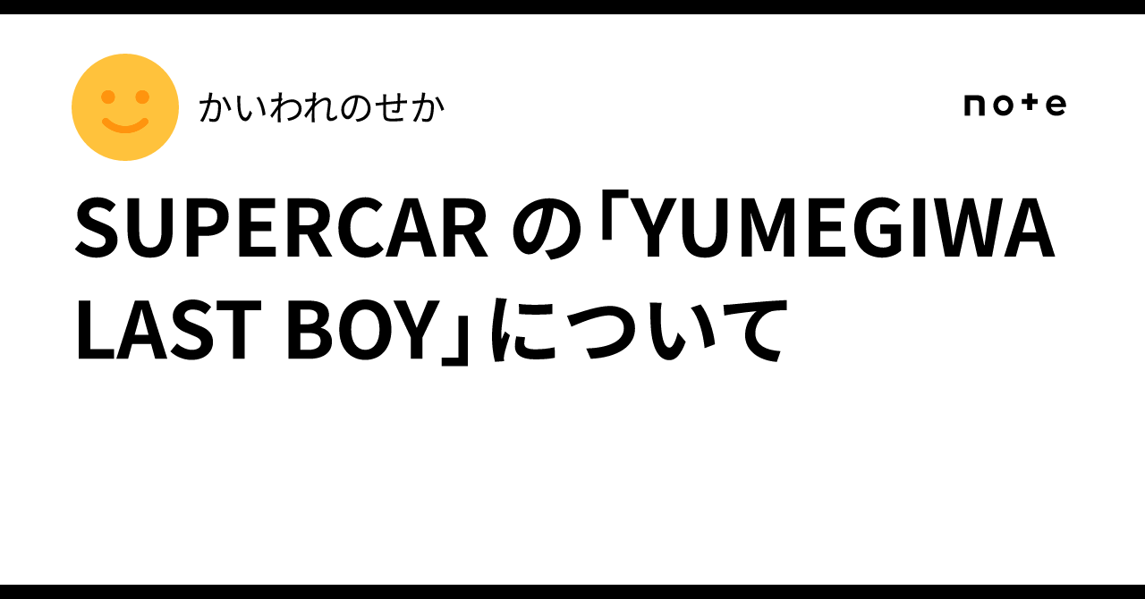SUPERCAR の「YUMEGIWA LAST BOY」について｜かいわれのせか