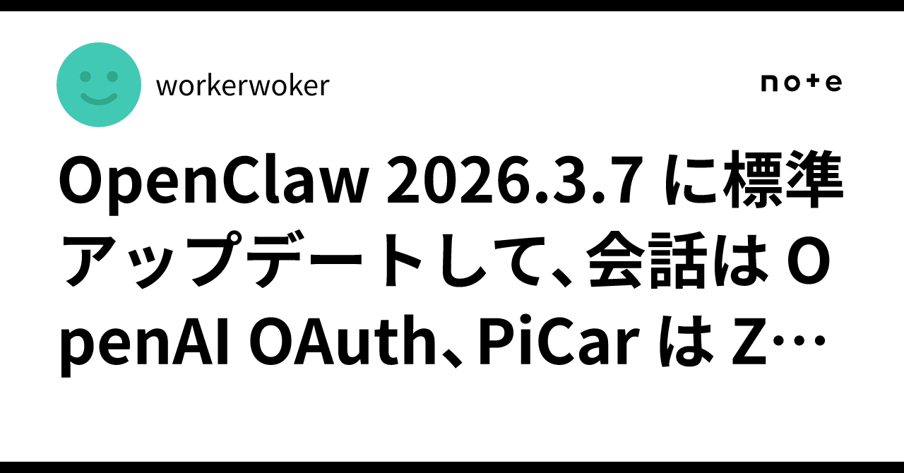 OpenClaw 2026.3.7 に標準アップデートして、会話は OpenAI OAuth、PiCar は ZAI の分離に戻した ...