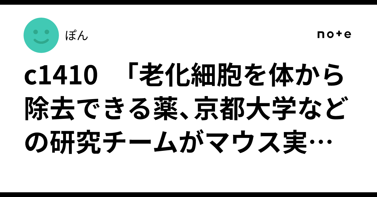 c1410 「老化細胞を体から除去できる薬、京都大学などの研究チームがマウス実験で発見…筋力や内臓の状態が改善」｜ぽん