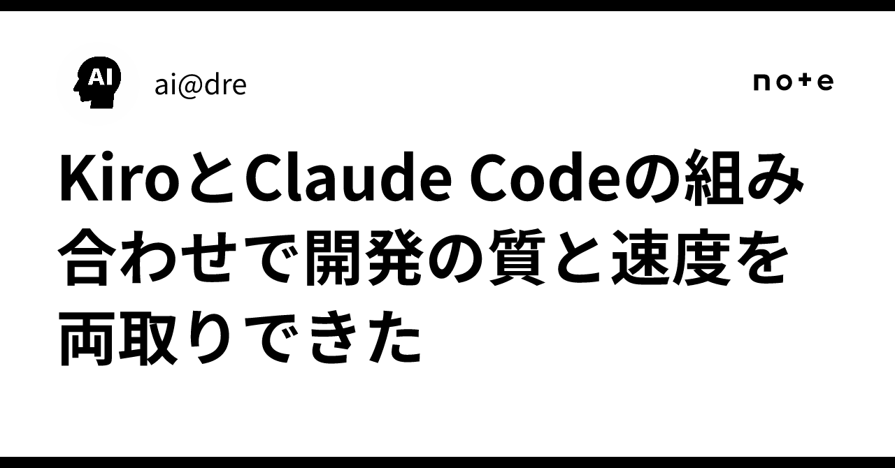 Kiro Code KiroとClaude Codeの組み合わせで開発の質と速度を両取りできた|ai@dre