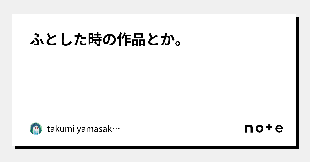 ふとした時の作品とか。｜takumi Yamasaki