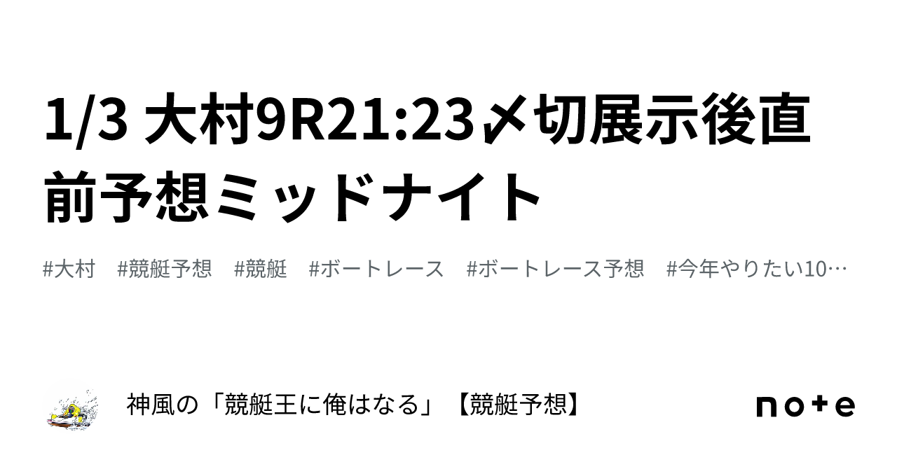 1 3🎍 大村9r🚤21 23〆切🔥展示後直前予想🔥ミッドナイト🌙｜神風の「競艇王に俺はなる🔥🔥」【競艇予想】