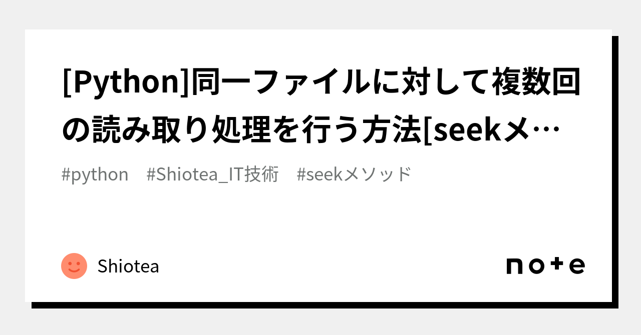 [Python]同一ファイルに対して複数回の読み取り処理を行う方法[seekメソッド]｜Shiotea