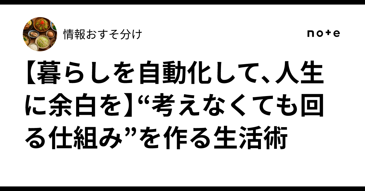 【暮らしを自動化して、人生に余白を🧘‍♀️】“考えなくても回る仕組み”を作る生活術✨情報おすそ分け