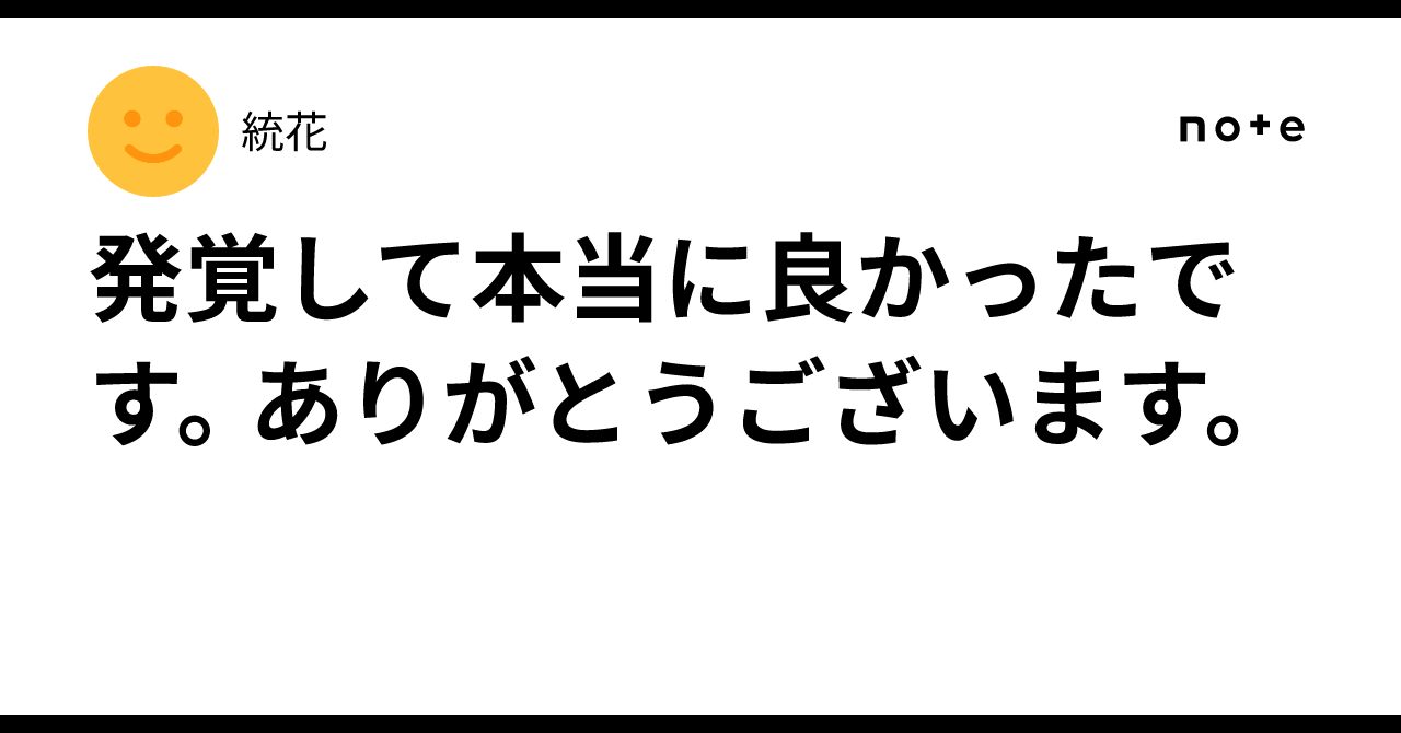 発覚して本当に良かったです。ありがとうございます。|統花