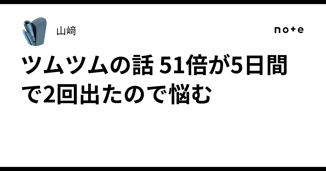 ツムツムの話 51倍が5日間で2回出たので悩む｜山﨑