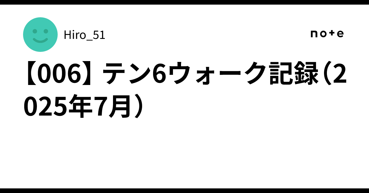 [006] Ten-6 Walk Record (July 2025)｜Hiro_51