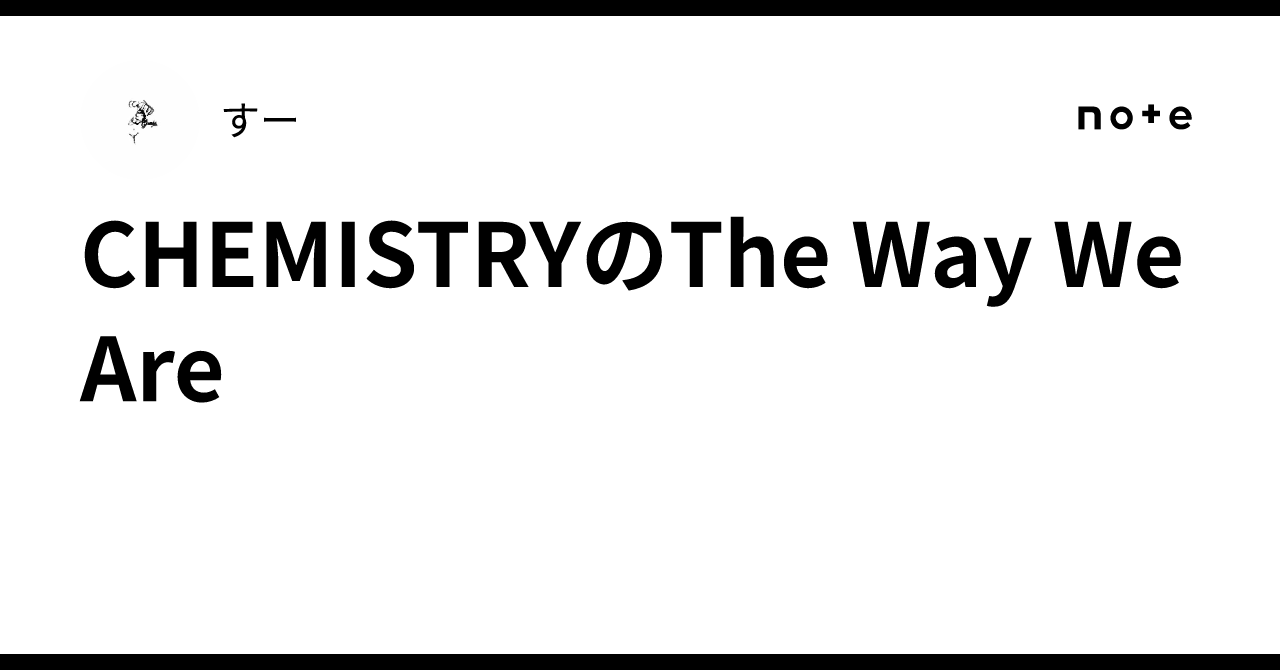 CHEMISTRYのThe Way We Are｜すー