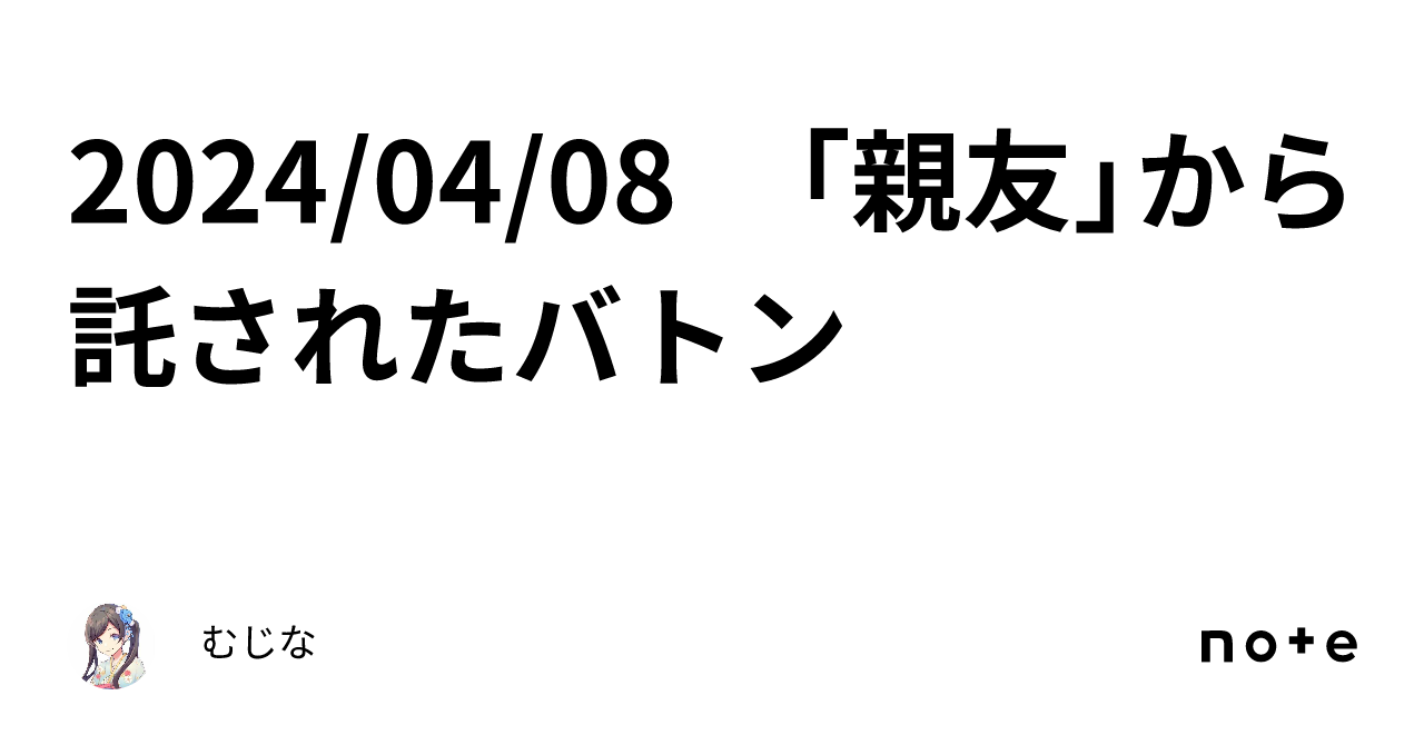 2024/04/08 「親友」から託されたバトン｜むじな