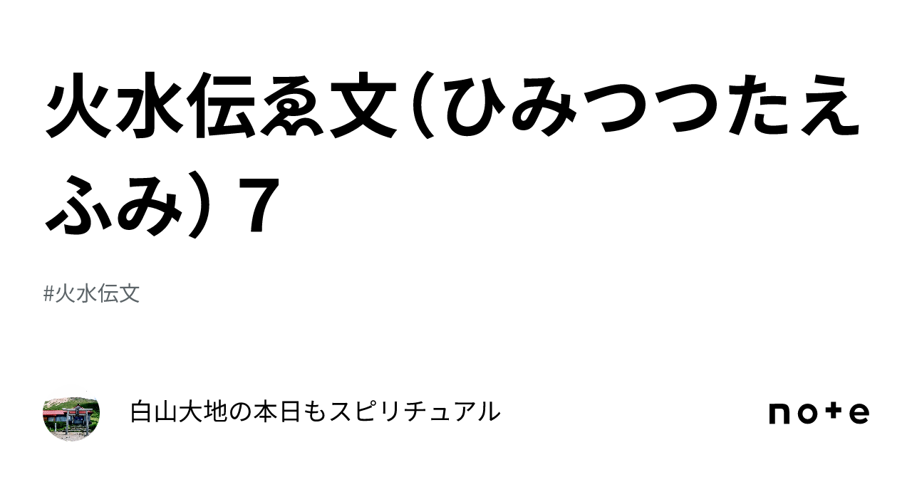 火水伝ゑ文（ひみつつたえふみ）７｜白山大地の本日もスピリチュアル