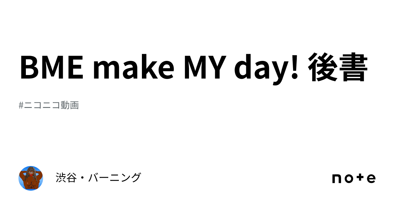 BME make MY day! 後書｜渋谷・バーニング