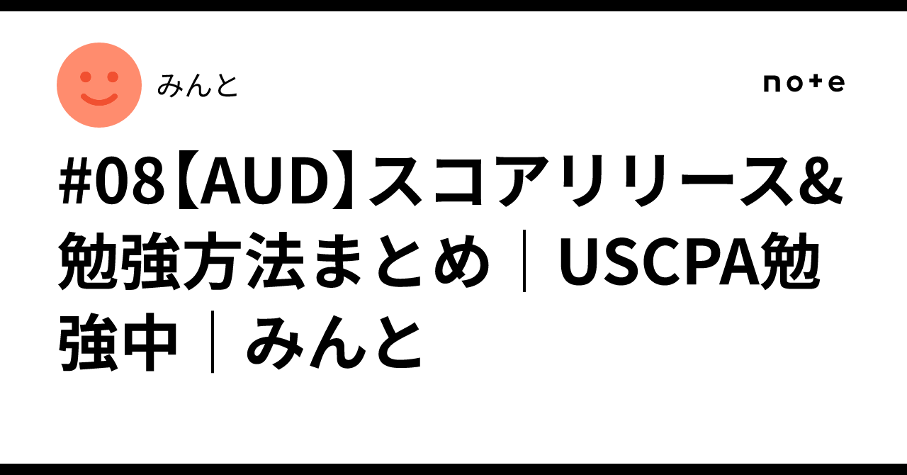 08【AUD】スコアリリース&勉強方法まとめ｜USCPA勉強中｜みんと｜みんと