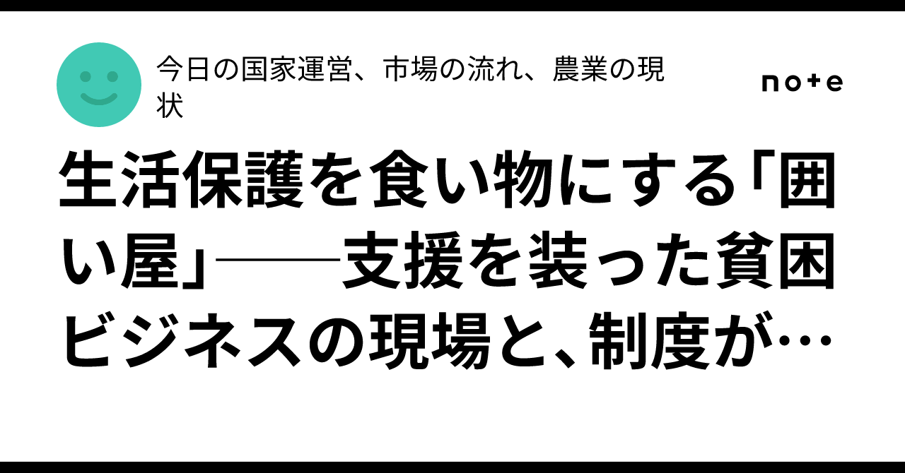 生活保護を食い物にする「囲い屋」──支援を装った貧困ビジネスの現場と、制度が抱える穴｜今日の国家運営、市場の流れ、農業の現状