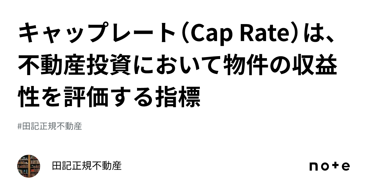 キャップレート（Cap Rate）は、不動産投資において物件の収益性を評価する指標｜田記正規不動産