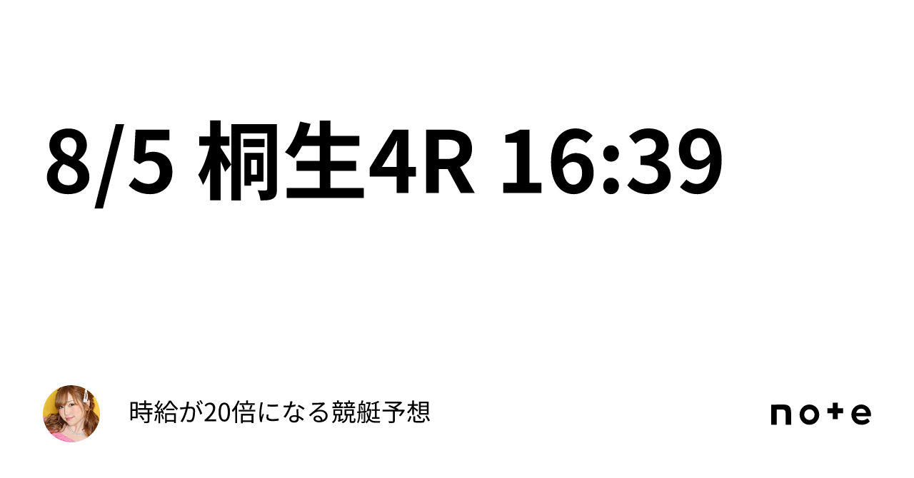 8/5 桐生4R 16:39｜時給が20倍になる????競艇予想