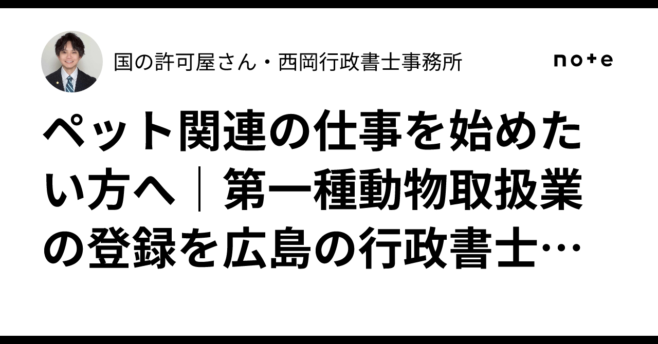 ペット関連の仕事を始めたい方へ｜第一種動物取扱業の登録を広島の行政書士が解説広島の行政書士が、ペット関連ビジネスに必要な登録をわかりやすく解説します。｜国の許可屋さん・西岡行政書士事務所
