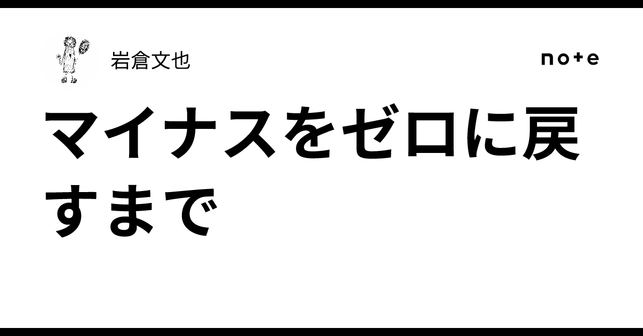 マイナスをゼロに戻すまで｜岩倉文也