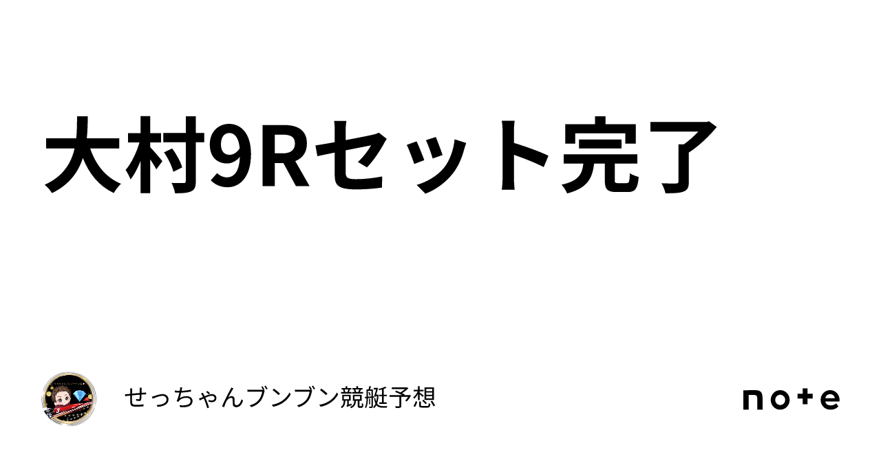 大村9r🔥セット完了🛵｜せっちゃん🚤ブンブン競艇予想💎