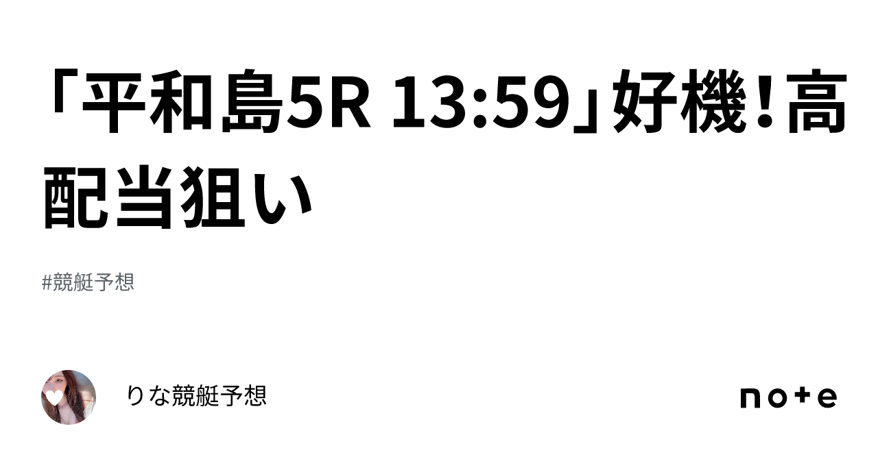 「平和島5r 13 59」🌈好機！高配当狙い🌈💞｜🎀りな🎀競艇予想