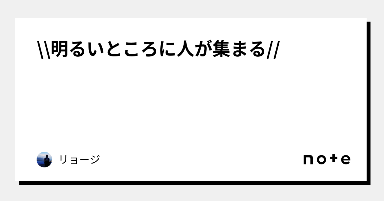 \\ 明るいところに人が集まる //|リョージ|note \\ 明るいところに人が集まる //|リョージ|note