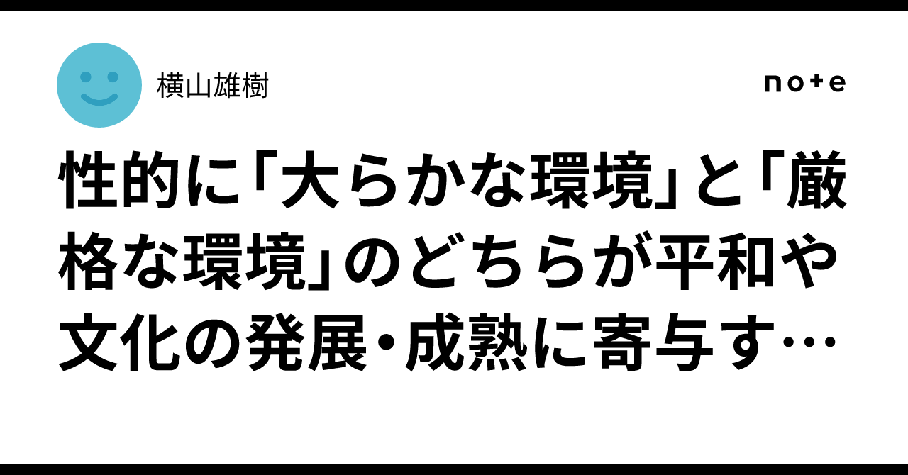 性的に「大らかな環境」と「厳格な環境」のどちらが平和や文化の発展・成熟に寄与するか｜横山雄樹