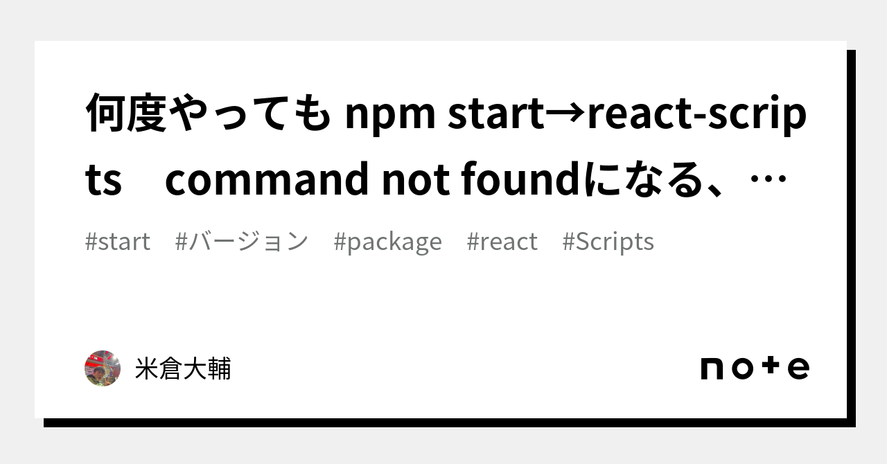 何度やっても Npm Start→React-Scripts Command Not Foundになる、、、、、｜米倉大輔