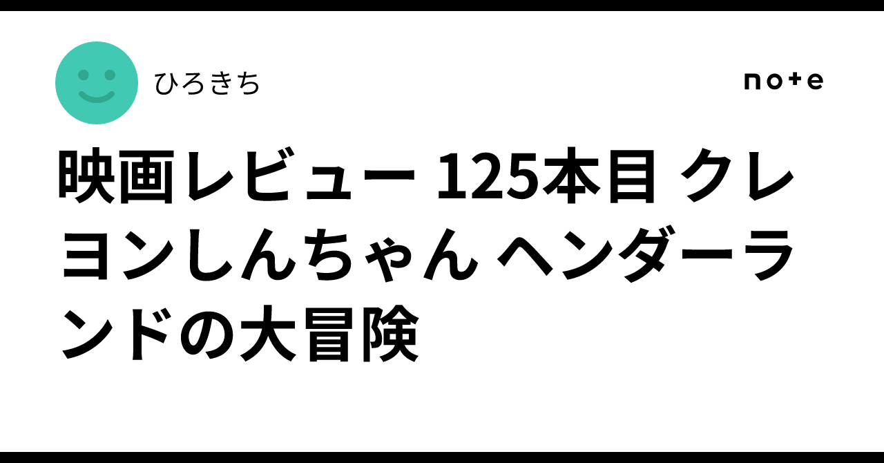 映画レビュー 125本目 クレヨンしんちゃん ヘンダーランドの大冒険ひろきち