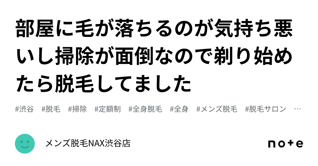 部屋に毛が落ちるのが気持ち悪いし掃除が面倒なので剃り始めたら脱毛してました｜メンズ脱毛NAX渋谷店