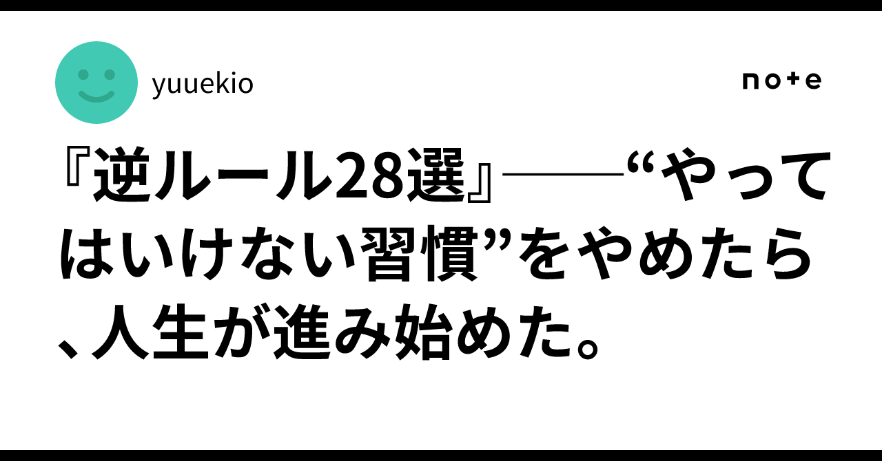 『逆ルール28選』──“やってはいけない習慣”をやめたら、人生が進み始めた。yuuekio