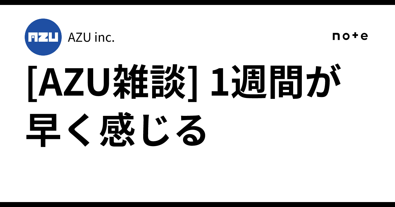 [AZU雑談] 1週間が早く感じる｜AZU inc.