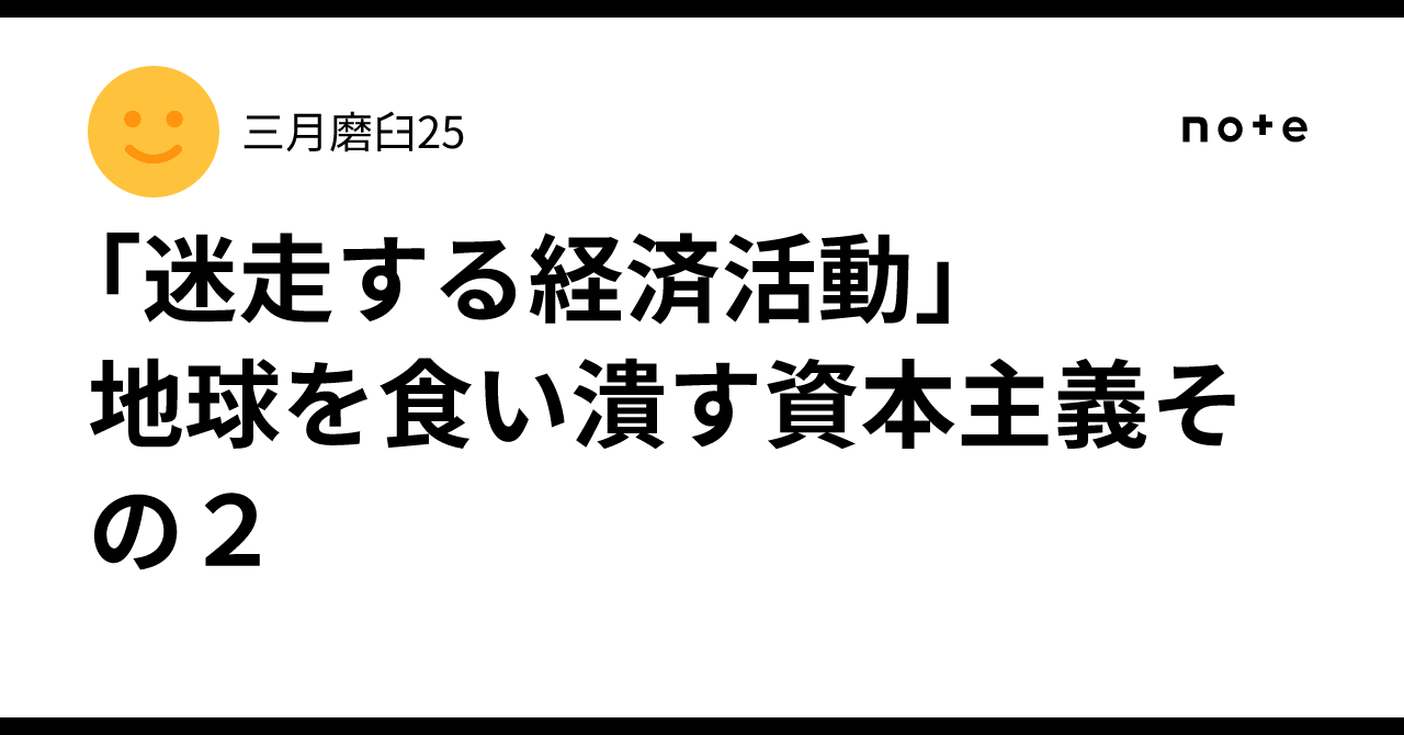 「迷走する経済活動」 地球を食い潰す資本主義その2|三月磨臼25