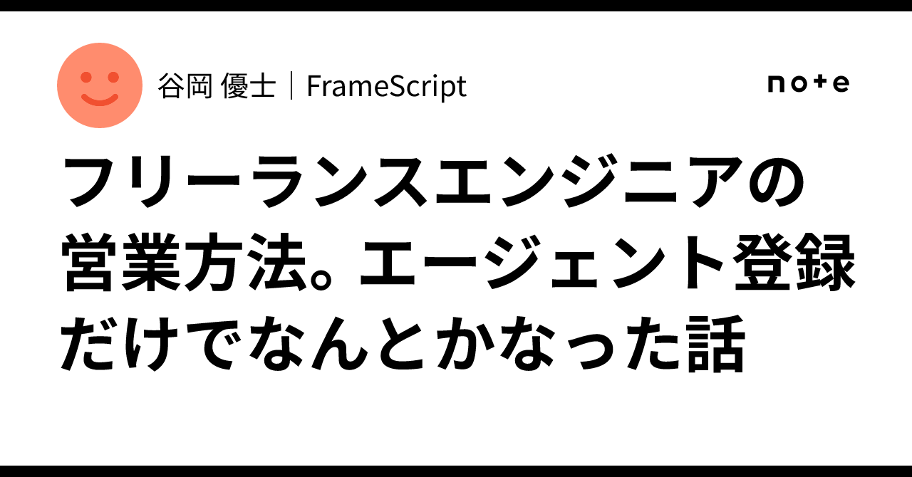 フリーランスエンジニアの営業方法。エージェント登録だけでなんとかなった話｜谷岡 優士｜FrameScript