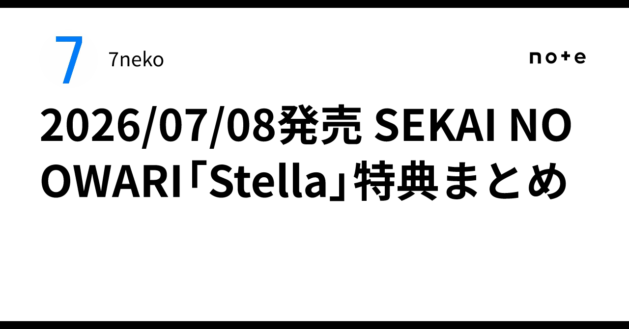 2026/07/08発売 SEKAI NO OWARI「Stella」特典まとめ｜7neko
