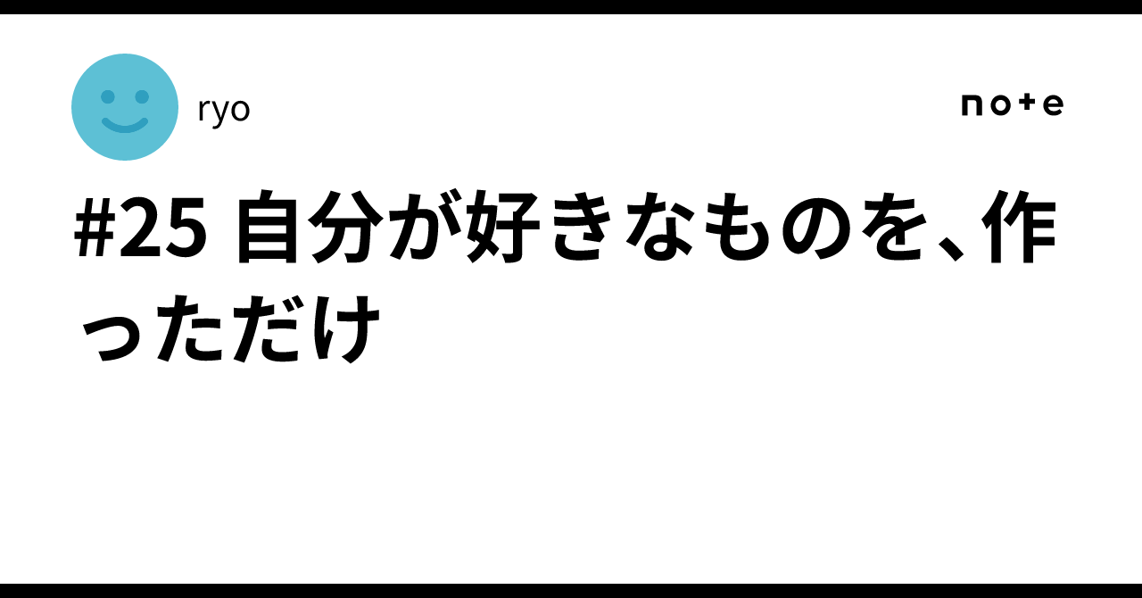 #25 自分が好きなものを、作っただけ｜ryo