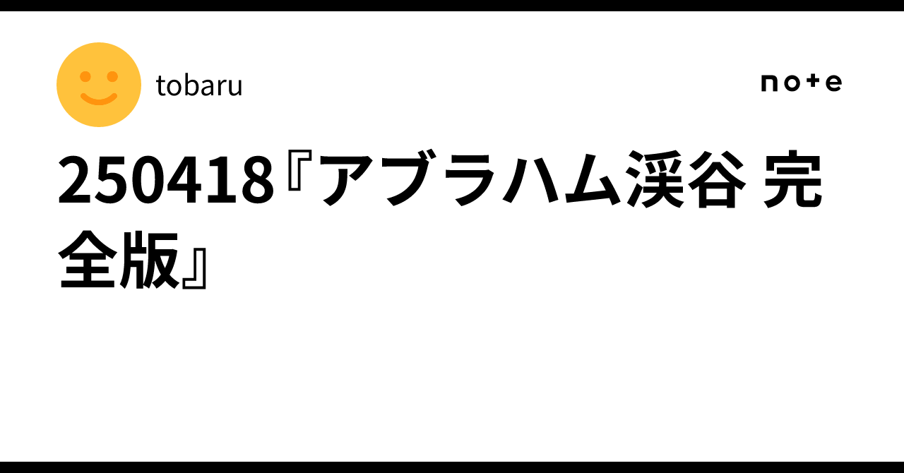 250418『アブラハム渓谷 完全版』｜tobaru