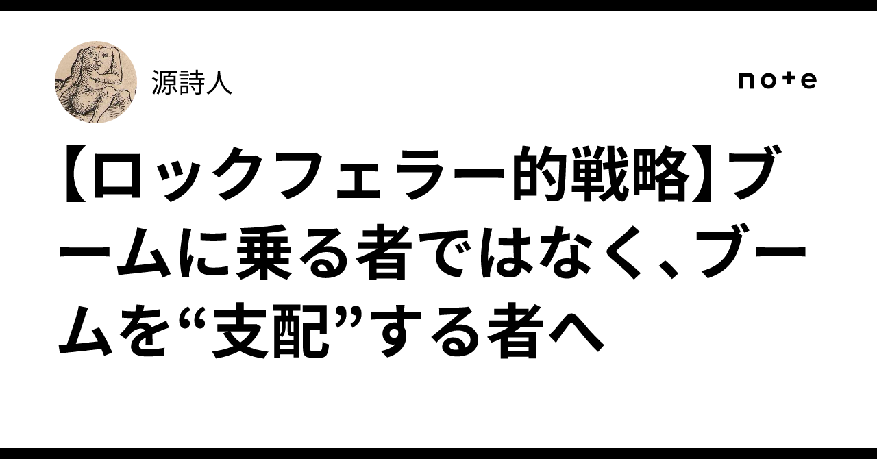 💼【ロックフェラー的戦略】ブームに乗る者ではなく、ブームを“支配”する者へ｜源詩人