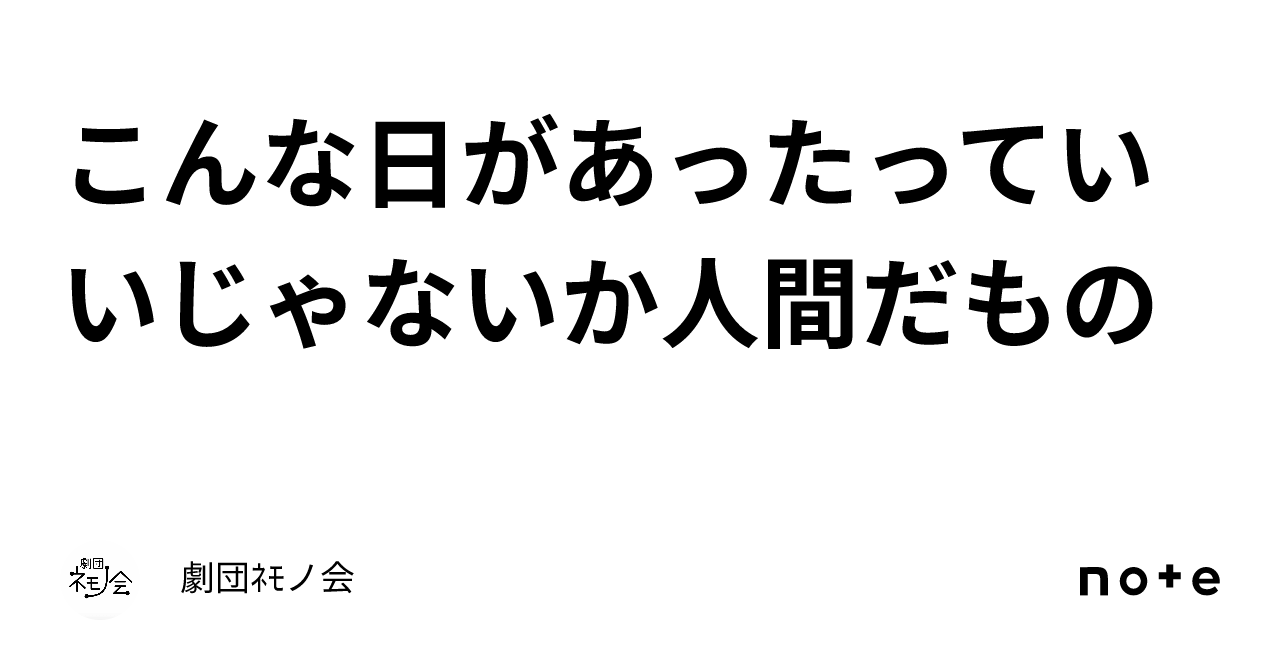 こんな日があったっていいじゃないか人間だもの｜劇団ﾈﾓノ会