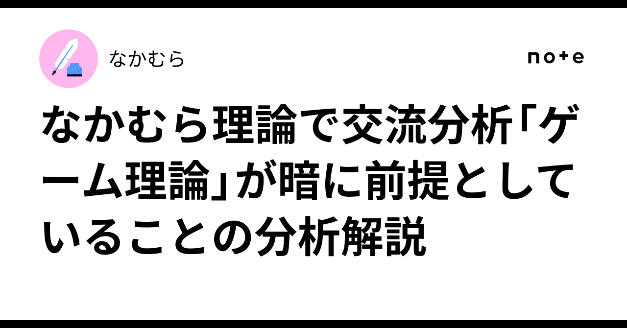なかむら理論で交流分析「ゲーム理論」が暗に前提としていることの分析解説｜なかむら
