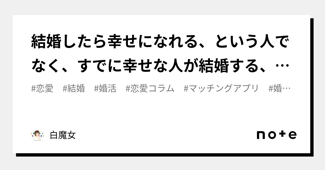 結婚したら幸せになれる、という人でなく、すでに幸せな人が結婚する、という件。｜白魔女 7518