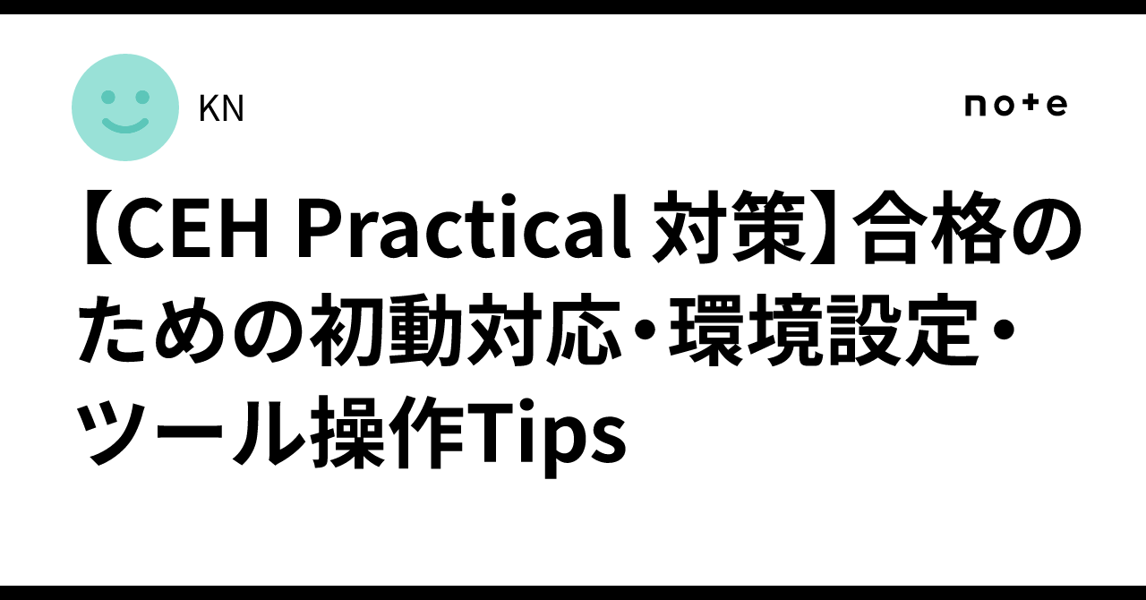 CEH Practical 対策】合格のための初動対応・環境設定・ツール操作Tips｜KN