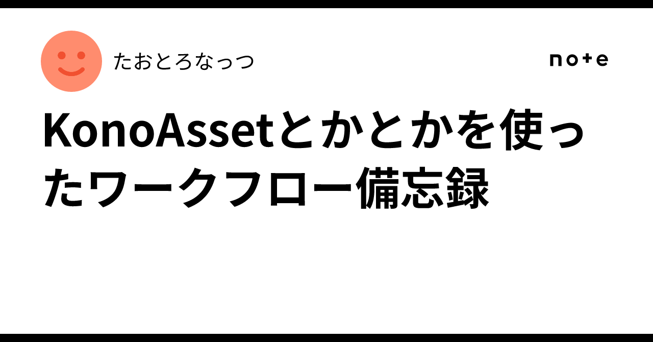 Workflow Memo Using KonoAsset and Other Tools｜たおとろなっつ