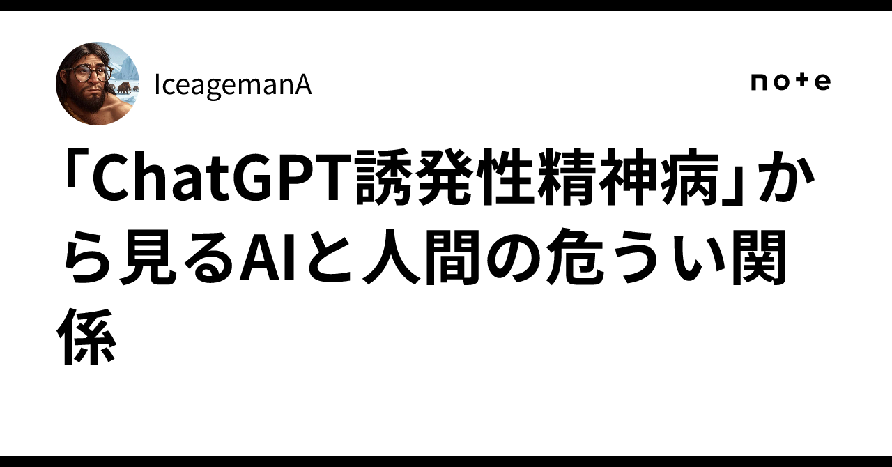 「ChatGPT誘発性精神病」から見るAIと人間の危うい関係|IceagemanA