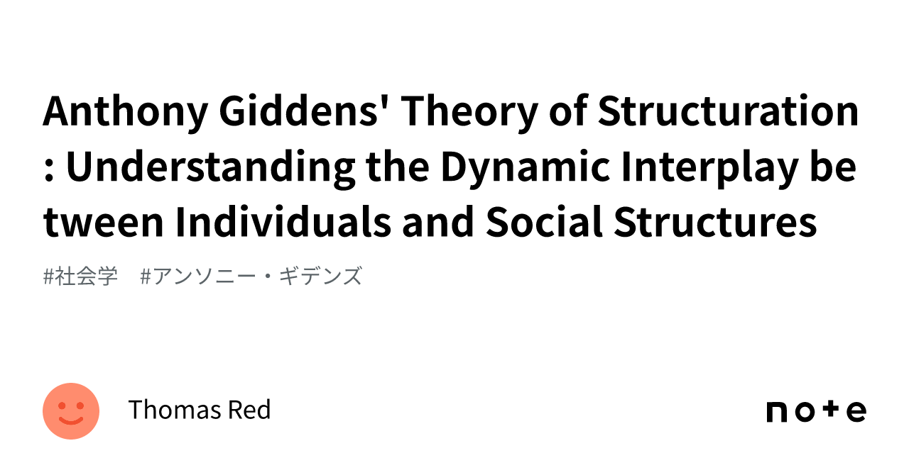 Anthony Giddens' Theory of Structuration Understanding the Dynamic Interplay between