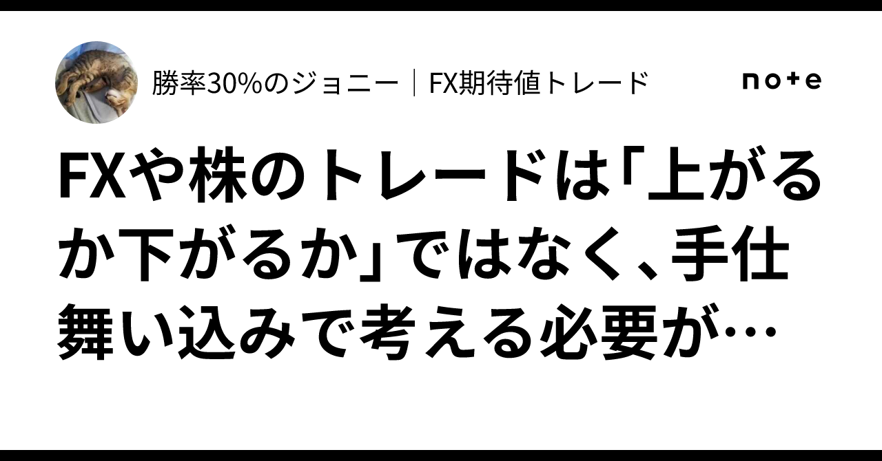 FXや株のトレードは「上がるか下がるか」ではなく、手仕舞い込みで考える必要がある理由｜勝率30%のジョニー｜FX・株 期待値トレード