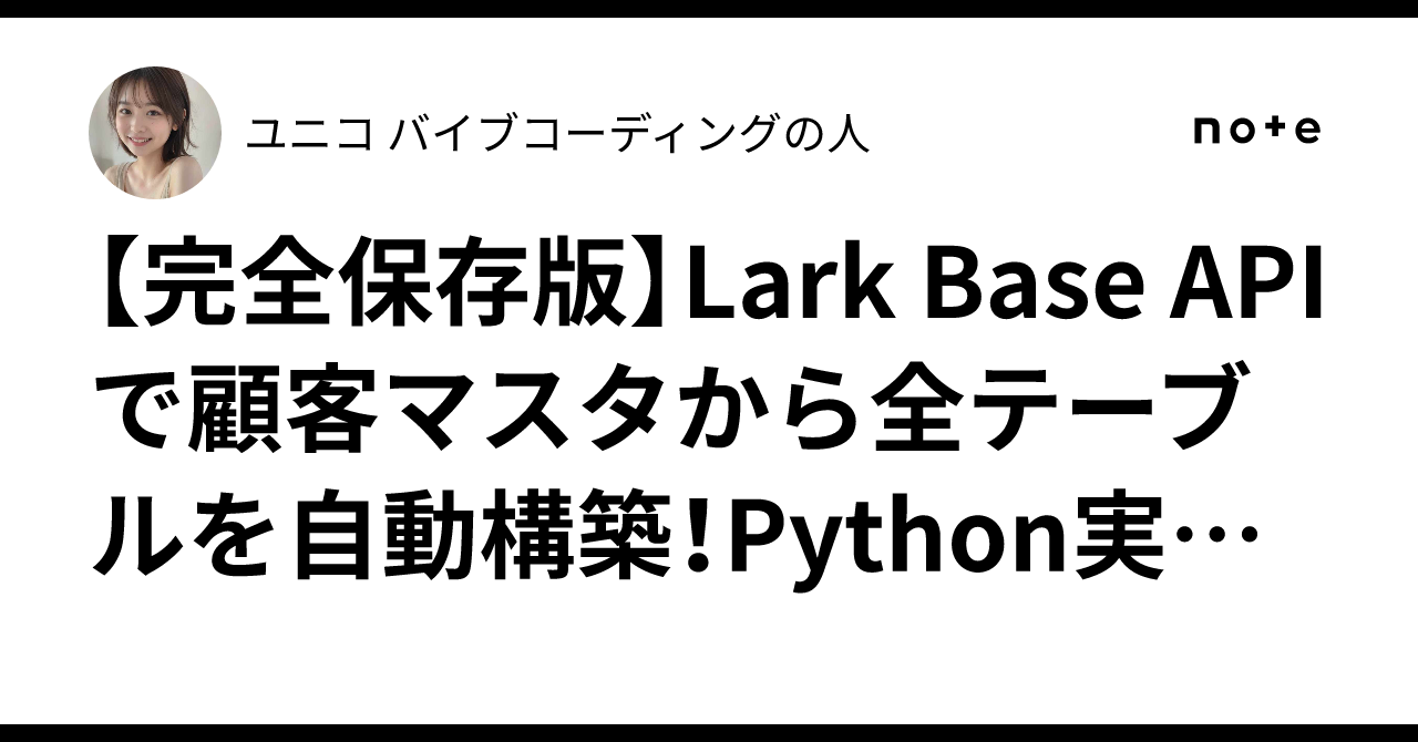 【完全保存版】Lark Base APIで顧客マスタから全テーブルを自動構築！Python実装の全ノウハウを5分で環境構築する方法｜ユニコ🦄 ...