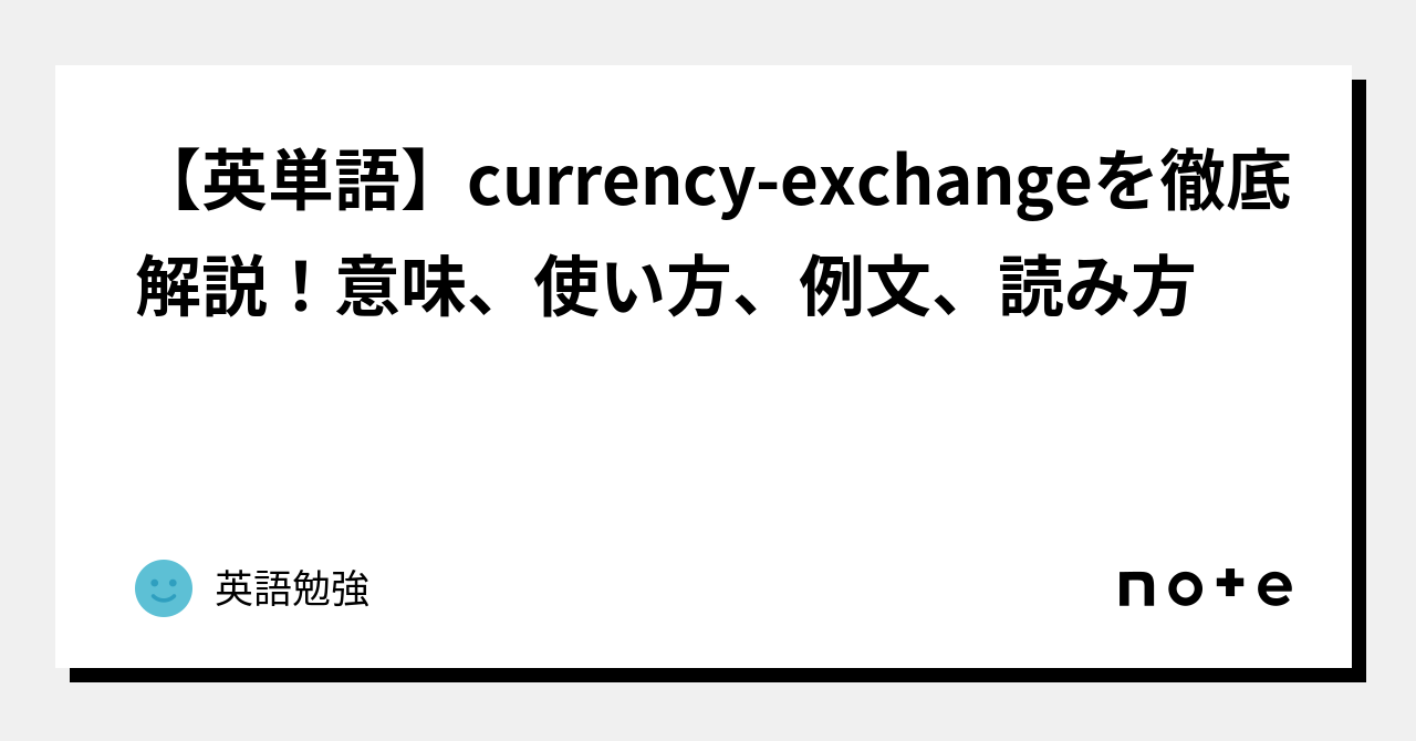英単語】currency-exchangeを徹底解説！意味、使い方、例文、読み方｜英語勉強