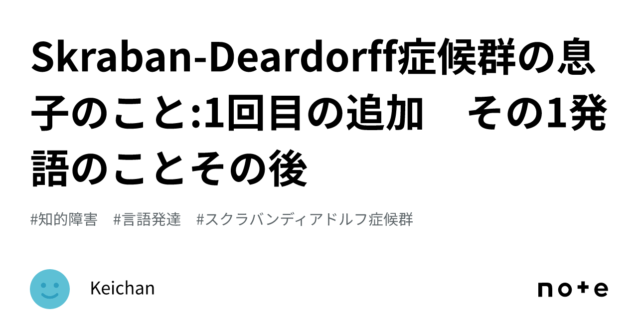 Skraban-Deardorff症候群の息子のこと:1回目の追加 その1発語のことその後｜Keichan