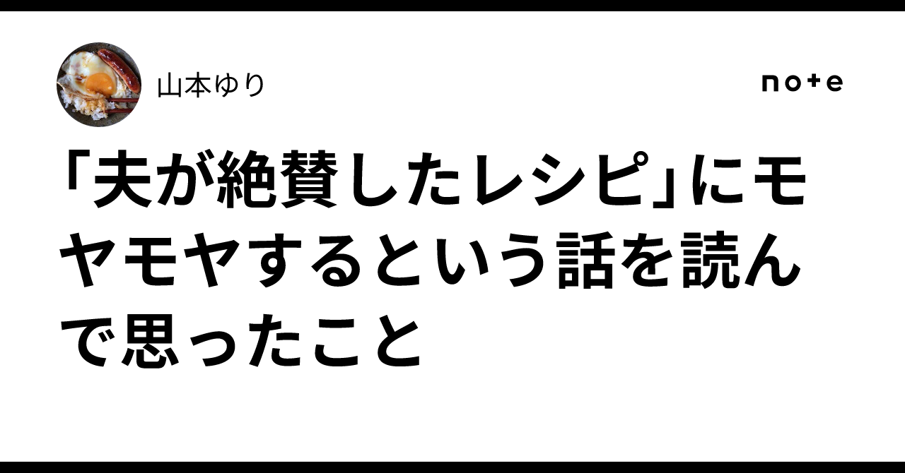 「夫が絶賛したレシピ」にモヤモヤするという話を読んで思ったこと｜山本ゆり
