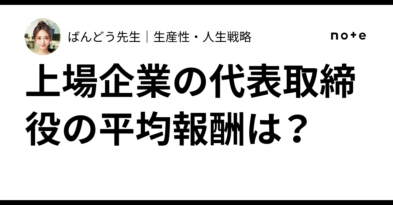 上場企業の代表取締役の平均報酬は？｜ばんどう先生｜ピープルアナリティクス・人生戦略研究